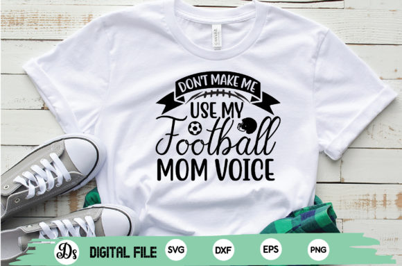Don t Make Me Use My Football Mom Voice Graphics and Crafts